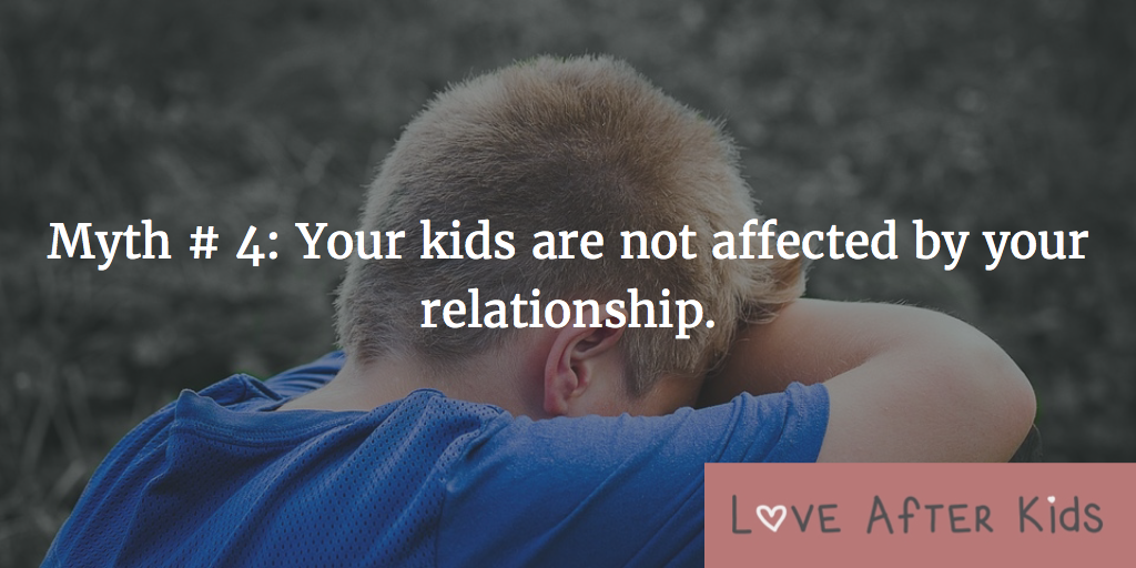 Myth # 4: Your kids are not affected by your relationship