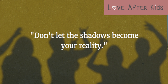 Don't let the shadows become your reality
