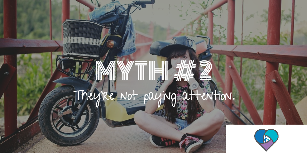 Myth # 2: They’re not paying attention.