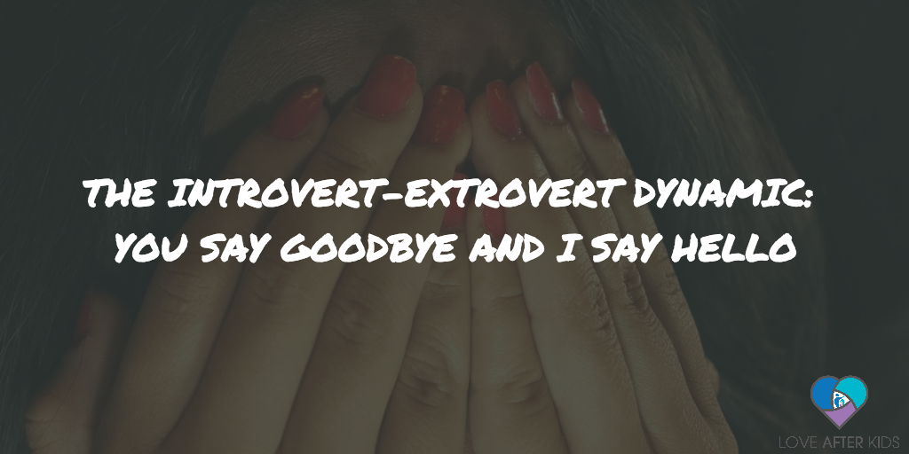 THE INTROVERT-EXTROVERT DYNAMIC: YOU SAY GOODBYE AND I SAY HELLO