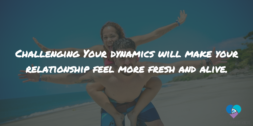 Challenging your dynamics will make your relationship feel more fresh and alive