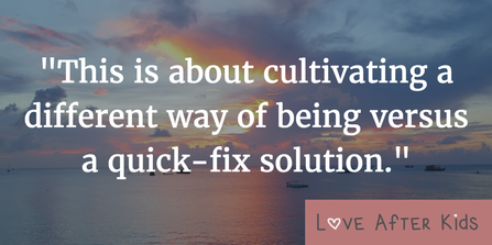 This is about cultivating a different way of being versus a quick-fix solution
