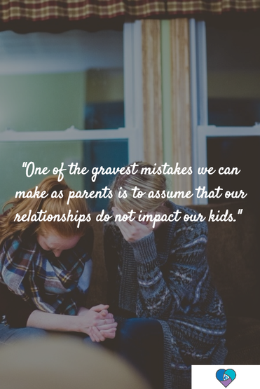 One of the gravest mistakes we can make as parents is to assume that our relationships do not impact our kids.