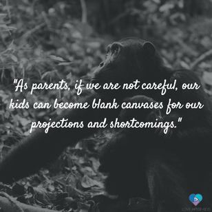As parents, if we are not careful, our kids can become blank canvases for our projections and shortcomings.