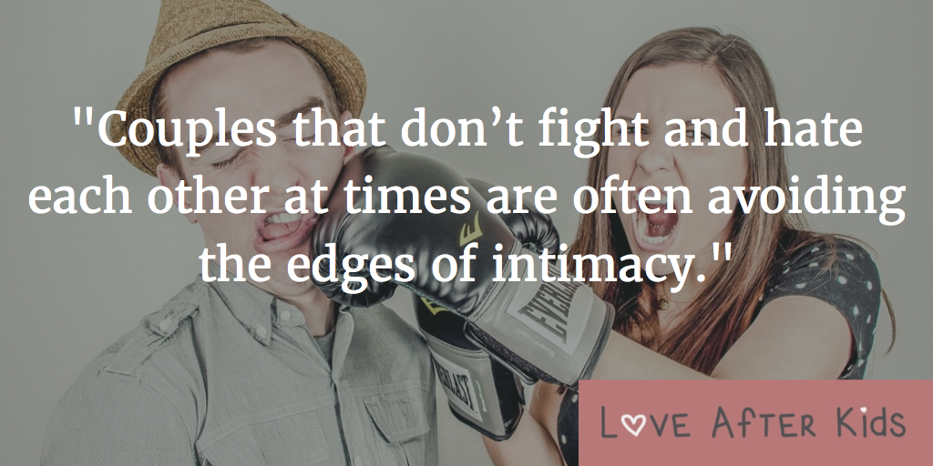 Couples that don’t fight and hate each other at times are often avoiding the edges of intimacy.