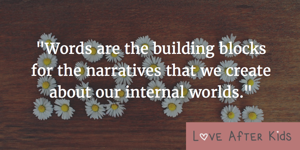 Words are the building blocks for the narratives that we create about our internal worlds
