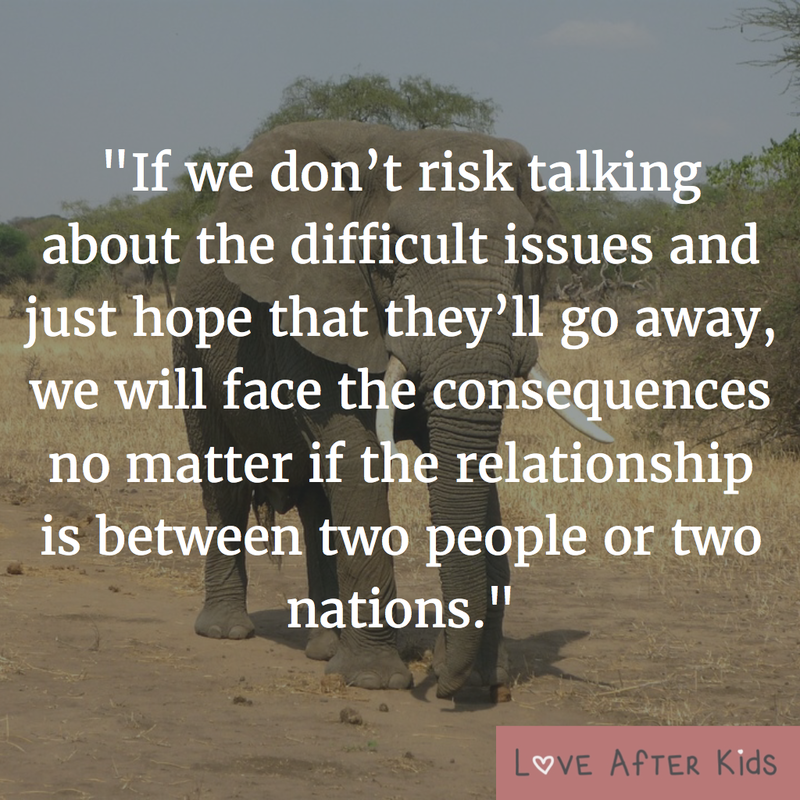 If we don’t risk talking about the difficult issues and just hope that they’ll go away, we will face the consequences no matter if the relationship is between two people or two nations