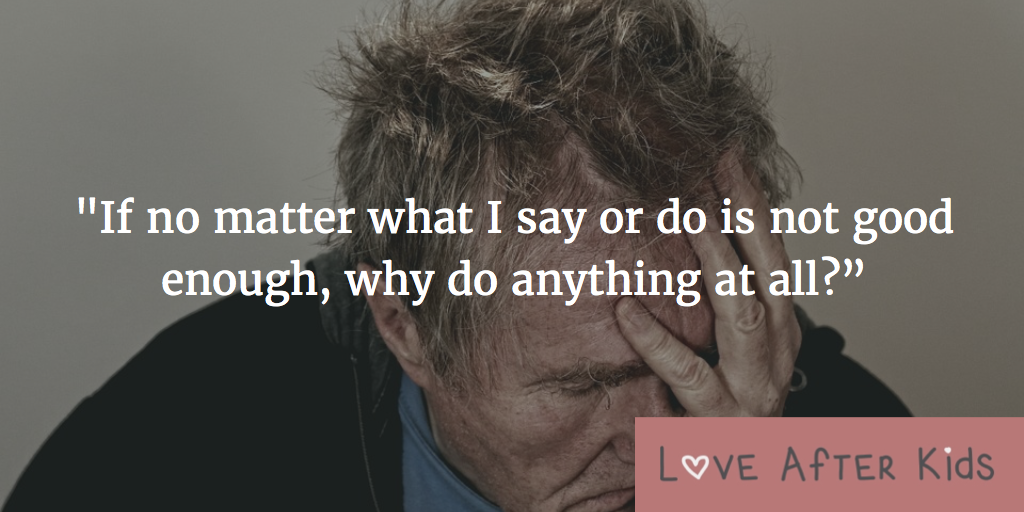 If no matter what I say or do is not good enough, why do anything at all?