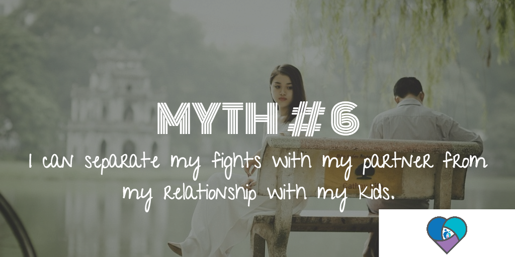 Myth # 6: I can separate my fights with my partner from my relationship with my kids.