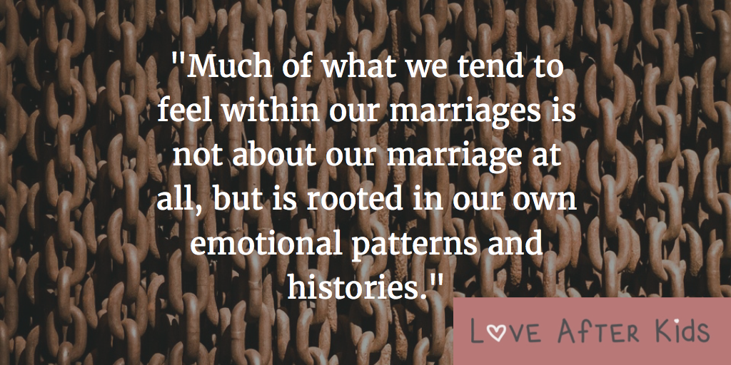 Much of what we tend to feel within our marriages is not about our marriage at all, but is rooted in our own emotional patterns and histories