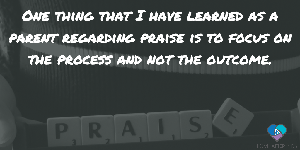 One thing that I have learned as a parent regarding praise is to focus on the process and not the outcome.