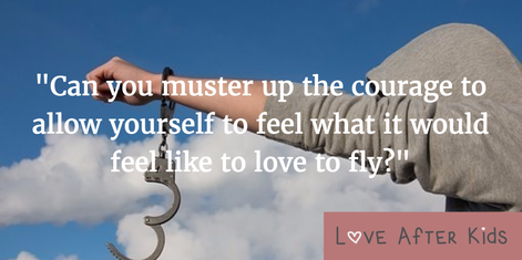 Can you muster up the courage to allow yourself to feel what it would feel like to love to fly?