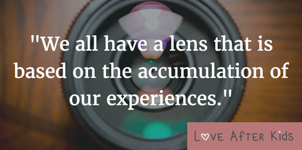 We all have a lens that is based on the accumulation of our experiences