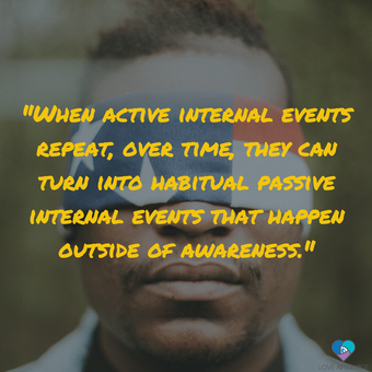 When active internal events repeat, over time, they can turn into habitual passive internal events that happen outside of awareness.
